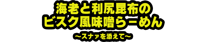 海老と利尻昆布の ビスク風味噌らーめん ～スナァを添えて～