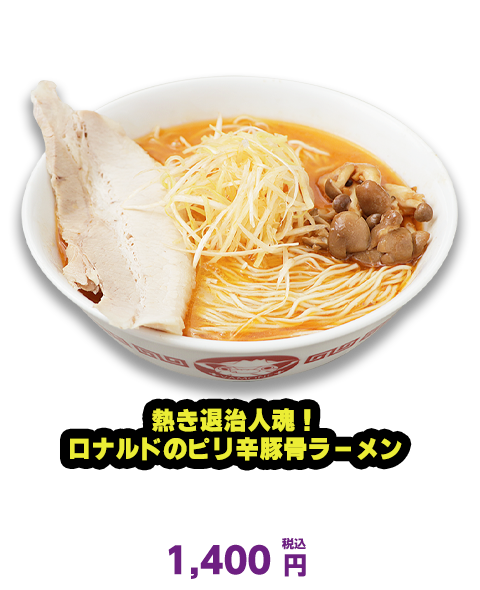 熱き退治人魂！ ロナルドのピリ辛豚骨ラーメン　B1F  博多一双　1,400円（税込）
