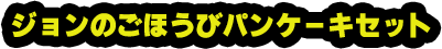 ジョンのごほうびパンケーキセット