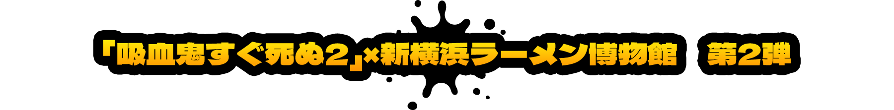 「吸血鬼すぐ死ぬ2」×新横浜ラーメン博物館　第2弾